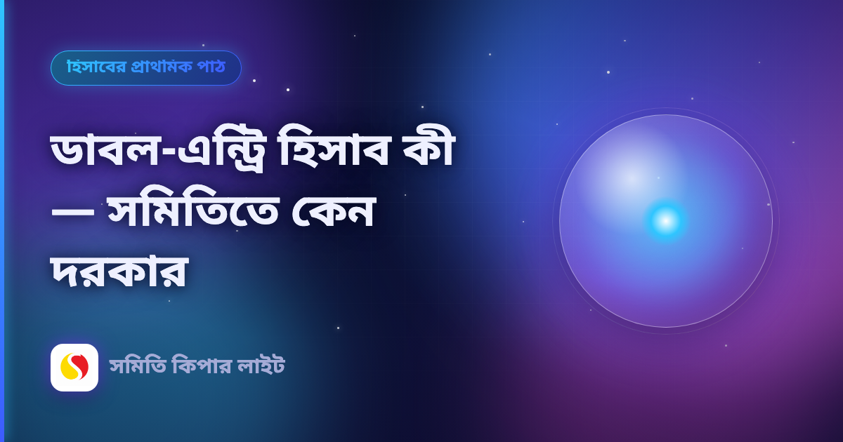 ডাবল-এন্ট্রি হিসাব কী — সমিতিতে কেন দরকার