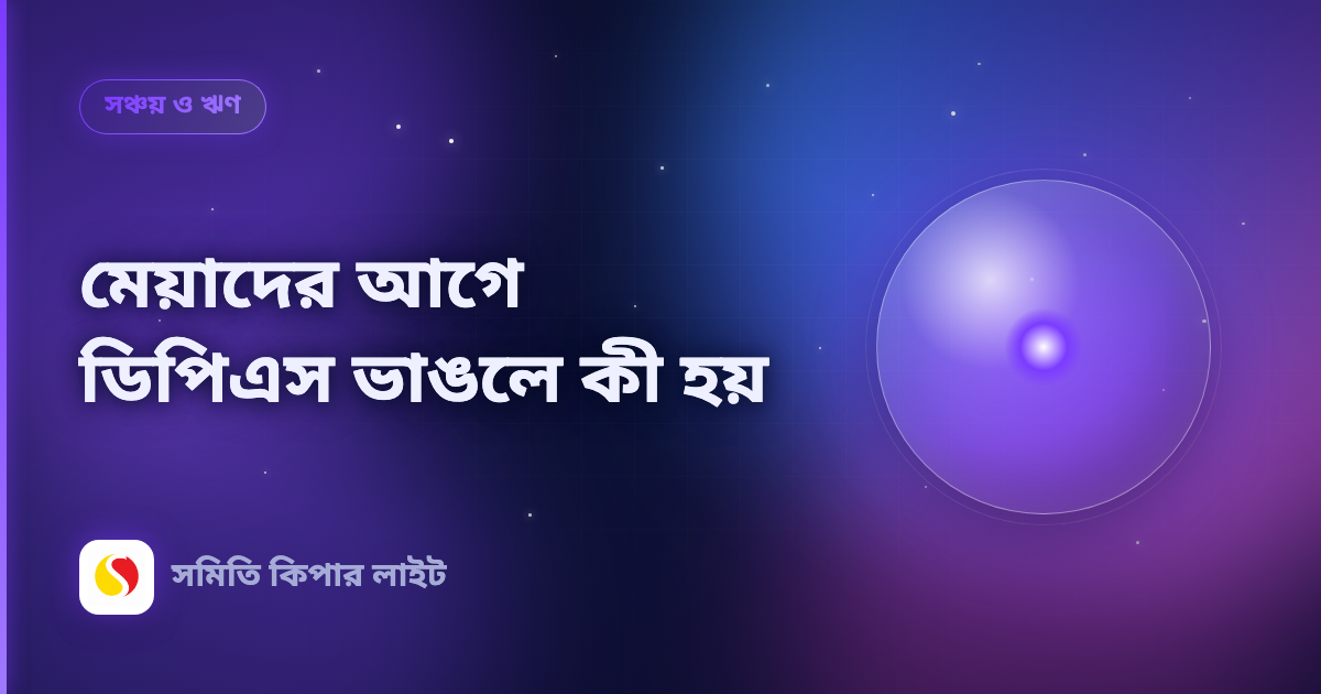 মেয়াদের আগে ডিপিএস ভাঙলে কী হয়