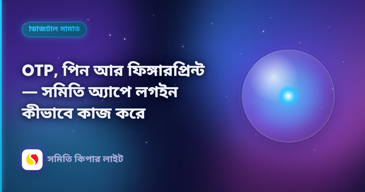 OTP, পিন আর ফিঙ্গারপ্রিন্ট — সমিতি অ্যাপে লগইন কীভাবে কাজ করে