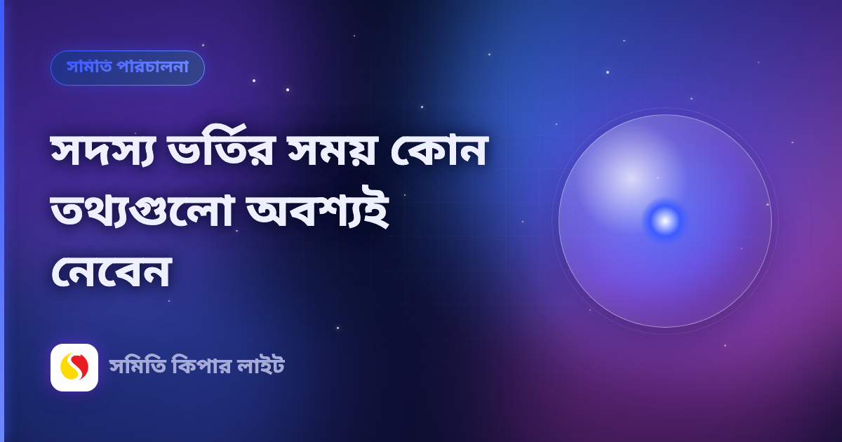 সদস্য ভর্তির সময় কোন তথ্যগুলো অবশ্যই নেবেন