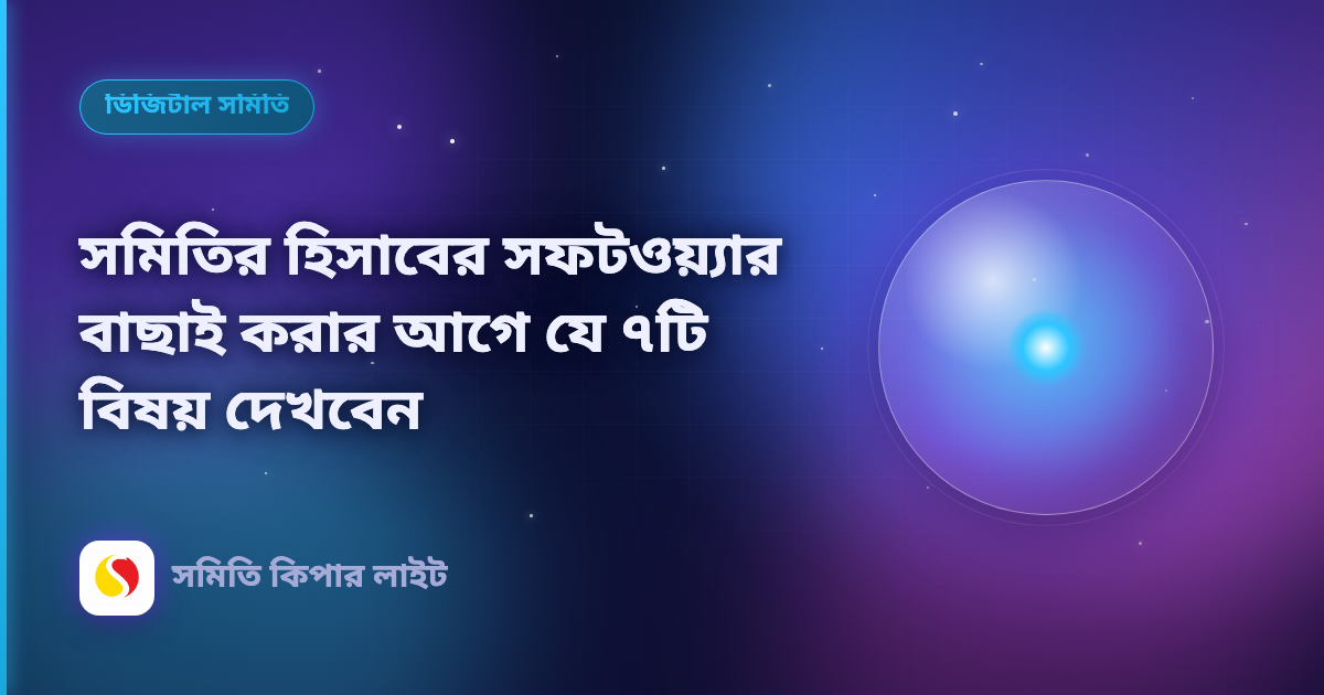 সমিতির হিসাবের সফটওয়্যার বাছাই করার আগে যে ৭টি বিষয় দেখবেন