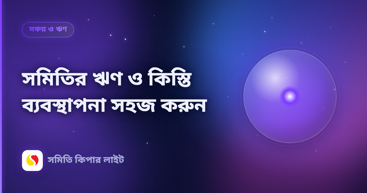 সমিতির ঋণ ও কিস্তি ব্যবস্থাপনা সহজ করুন