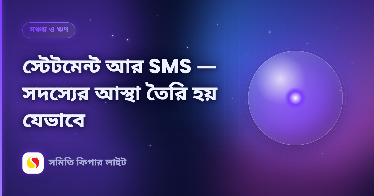 স্টেটমেন্ট আর SMS — সদস্যের আস্থা তৈরি হয় যেভাবে